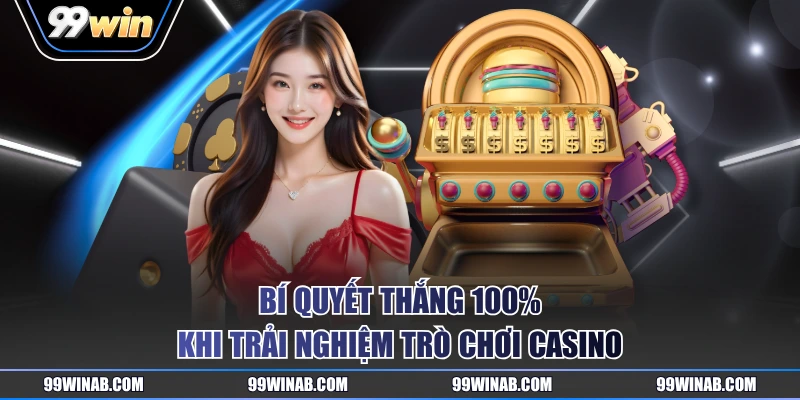 Bí quyết thắng 100% khi trải nghiệm trò chơi casino