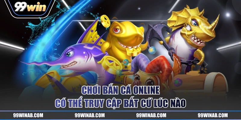Chơi bắn cá online có thể truy cập bất cứ lúc nào